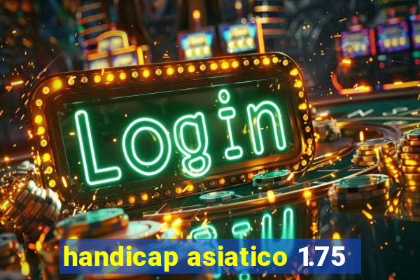 handicap asiatico 1.75